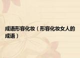 成語(yǔ)形容化妝（形容化妝女人的成語(yǔ)）