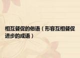 相互督促的俗語（形容互相督促進(jìn)步的成語）