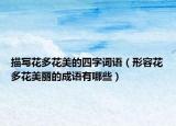 描寫花多花美的四字詞語（形容花多花美麗的成語有哪些）