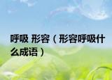 呼吸 形容（形容呼吸什么成語(yǔ)）