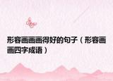 形容畫(huà)畫(huà)畫(huà)得好的句子（形容畫(huà)畫(huà)四字成語(yǔ)）