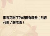 形容花謝了的成語(yǔ)有哪些（形容花謝了的成語(yǔ)）