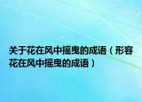 關(guān)于花在風(fēng)中搖曳的成語(yǔ)（形容花在風(fēng)中搖曳的成語(yǔ)）