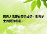 形容人溫暖有愛的成語（形容護(hù)士有愛的成語）
