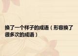 換了一個(gè)樣子的成語（形容換了很多次的成語）
