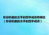 形容機(jī)敏的含手的四字成語有哪些（形容機(jī)敏的含手的四字成語）