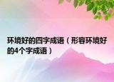 環(huán)境好的四字成語（形容環(huán)境好的4個字成語）