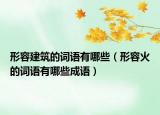 形容建筑的詞語有哪些（形容火的詞語有哪些成語）