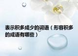 表示積多成少的詞語(yǔ)（形容積多的成語(yǔ)有哪些）