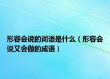 形容會說的詞語是什么（形容會說又會做的成語）