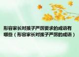 形容家長(zhǎng)對(duì)孩子嚴(yán)厲要求的成語(yǔ)有哪些（形容家長(zhǎng)對(duì)孩子嚴(yán)厲的成語(yǔ)）
