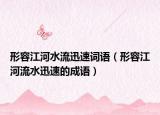 形容江河水流迅速詞語(yǔ)（形容江河流水迅速的成語(yǔ)）