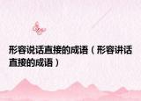 形容說(shuō)話直接的成語(yǔ)（形容講話直接的成語(yǔ)）