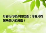 形容見得很少的成語（形容見得越來越少的成語）