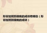 形容加班到很晚的成語有哪些（形容加班到很晚的成語）