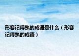 形容記得熟的成語是什么（形容記得熟的成語）