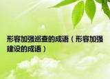 形容加強巡查的成語（形容加強建設的成語）