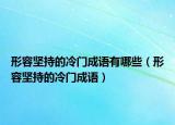 形容堅(jiān)持的冷門成語(yǔ)有哪些（形容堅(jiān)持的冷門成語(yǔ)）