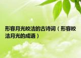 形容月光皎潔的古詩詞（形容皎潔月光的成語）