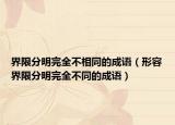 界限分明完全不相同的成語（形容界限分明完全不同的成語）