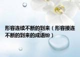 形容連續(xù)不斷的到來(lái)（形容接連不斷的到來(lái)的成語(yǔ)紛）