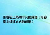 形容街上熱鬧非凡的成語（形容街上紅紅火火的成語）