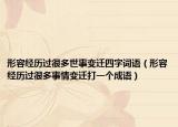 形容經(jīng)歷過很多世事變遷四字詞語（形容經(jīng)歷過很多事情變遷打一個成語）