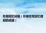 形容回憶詞語（形容經(jīng)?；貞浱崞鸬某烧Z）