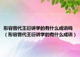 形容晉代王衍講學的有什么成語嗎（形容晉代王衍講學的有什么成語）