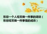 形容一個人經(jīng)常做一件事的詞語（形容經(jīng)常做一件事情的成語）