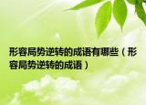 形容局勢逆轉(zhuǎn)的成語有哪些（形容局勢逆轉(zhuǎn)的成語）