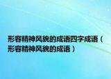 形容精神風(fēng)貌的成語四字成語（形容精神風(fēng)貌的成語）