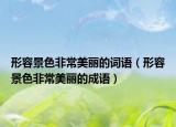 形容景色非常美麗的詞語（形容景色非常美麗的成語）