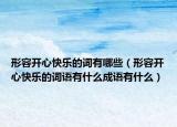 形容開心快樂的詞有哪些（形容開心快樂的詞語有什么成語有什么）