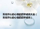 形容開心的心情的四字成語大全（形容開心的心情的四字成語）