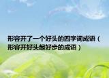 形容開了一個好頭的四字詞成語（形容開好頭起好步的成語）