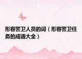 形容警衛(wèi)人員的詞（形容警衛(wèi)任務(wù)的成語大全）