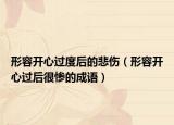 形容開(kāi)心過(guò)度后的悲傷（形容開(kāi)心過(guò)后很慘的成語(yǔ)）