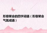 形容聚會(huì)的四字詞語(yǔ)（形容聚會(huì)氣氛成語(yǔ)）