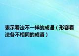 表示看法不一樣的成語（形容看法各不相同的成語）