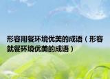 形容用餐環(huán)境優(yōu)美的成語（形容就餐環(huán)境優(yōu)美的成語）