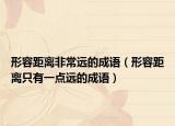 形容距離非常遠的成語（形容距離只有一點遠的成語）