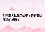 形容軍人隊伍的成語（形容軍隊面貌的成語）