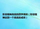 形容精神高度的四字詞語（形容精神達(dá)到一個(gè)高度的成語）