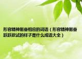 形容精神振奮相應(yīng)的詞語（形容精神振奮躍躍欲試的樣子是什么成語大全）
