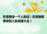 形容原諒一個人的話（形容慷慨原諒別人的成語大全）