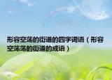 形容空蕩的街道的四字詞語（形容空蕩蕩的街道的成語）