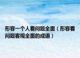 形容一個人看問題全面（形容看問題客觀全面的成語）