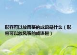 形容可以放風箏的成語是什么（形容可以放風箏的成語是）