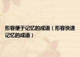 形容便于記憶的成語(yǔ)（形容快速記憶的成語(yǔ)）